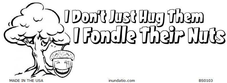 I Dont Just Hug Them I Fondle Their Nuts Bumper Sticker
