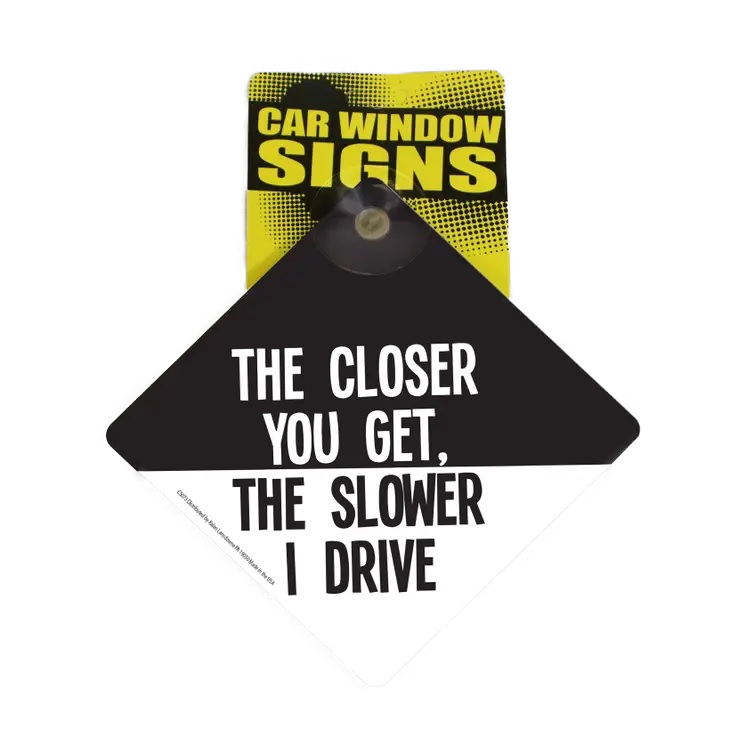 The Closer You Get The Slower I Drive Suction Cup Window Sign