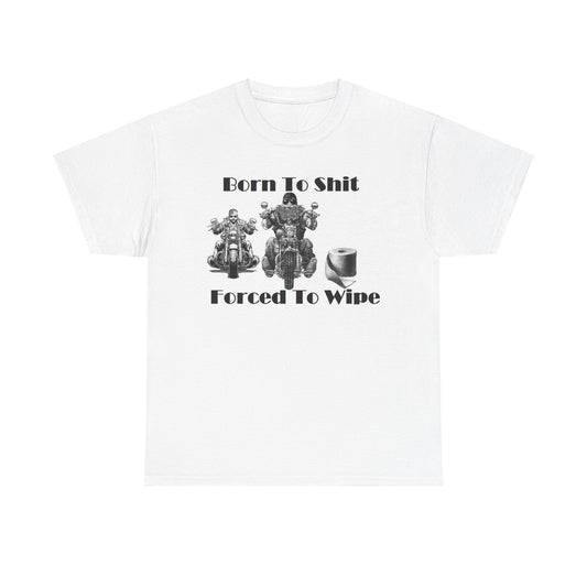 Born To Shit Forced To Wipe Unisex Cotton Tee Shirt