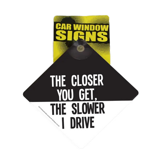 The Closer You Get The Slower I Drive Suction Cup Window Sign