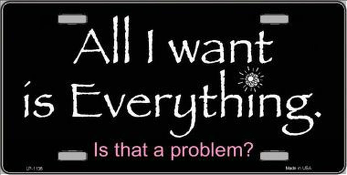 All I Want Is Everything Novelty Metal License Plate